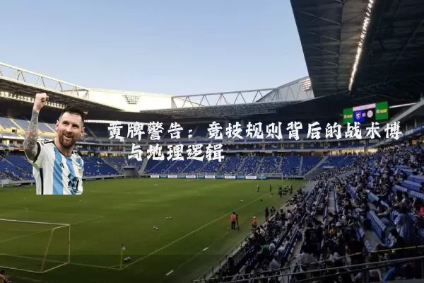 黄牌警告：竞技规则背后的战术博弈与地理逻辑