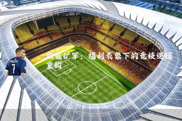 欧冠扩军:福利表象下的竞技逻辑重构