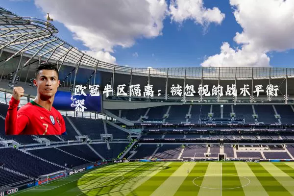 欧冠半区隔离:被忽视的战术平衡器