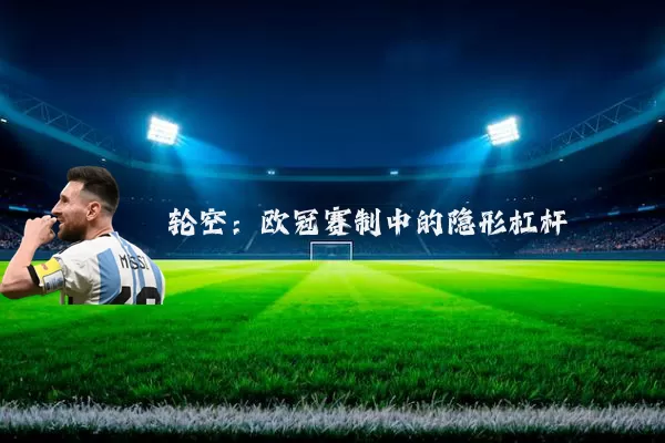 轮空:欧冠赛制中的隐形杠杆