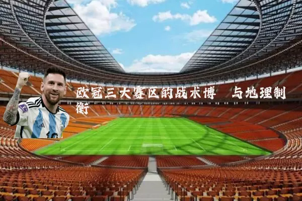 欧冠三大赛区的战术博弈与地理制衡