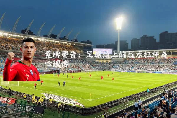 黄牌警告：足球场上的战术杠杆与心理博弈
