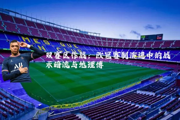 双赛区作战：欧冠赛制演进中的战术暗流与地理博弈
