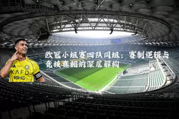 欧冠小组赛四队同组:赛制逻辑与竞技真相的深层解构
