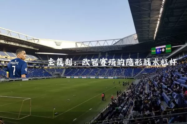 主裁判：欧冠赛场的隐形战术杠杆