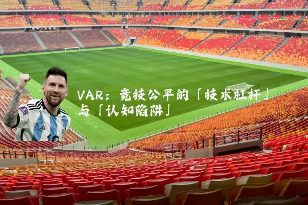 VAR:竞技公平的「技术杠杆」与「认知陷阱」