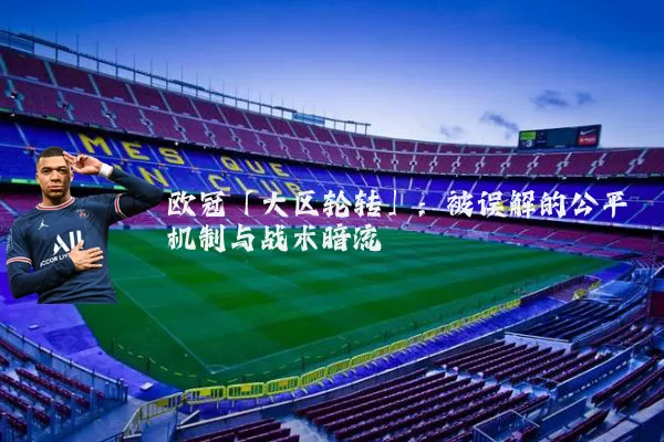 欧冠「大区轮转」：被误解的公平机制与战术暗流