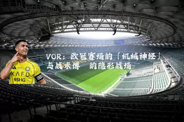 VOR：欧冠赛场的「机械神经」与战术博弈的隐形战场