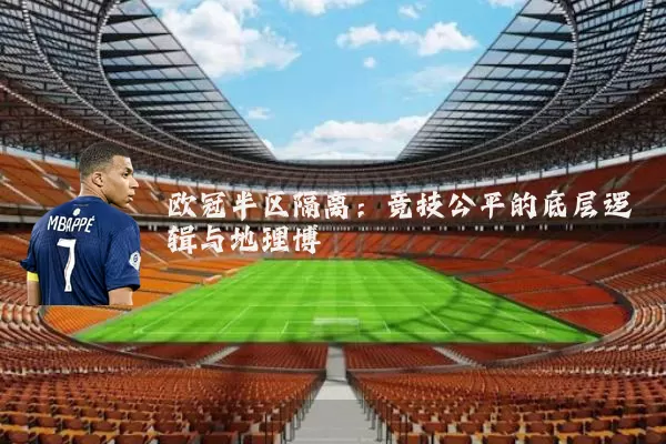 欧冠半区隔离:竞技公平的底层逻辑与地理博弈