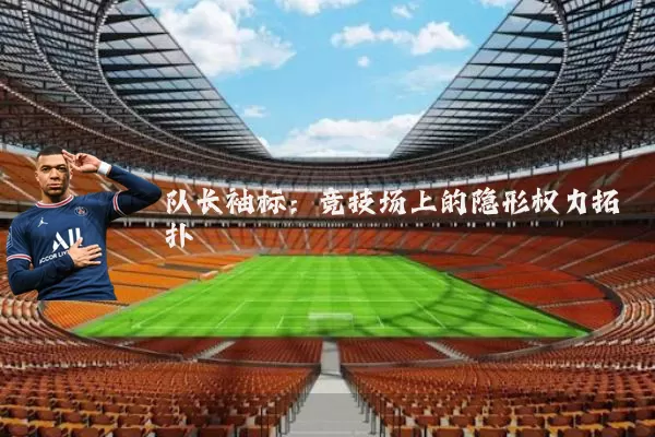 队长袖标:竞技场上的隐形权力拓扑