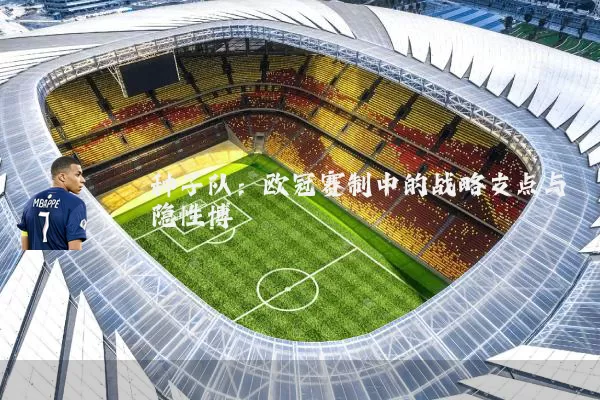 种子队:欧冠赛制中的战略支点与隐性博弈