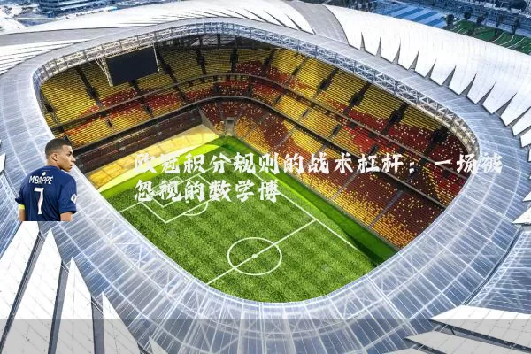 欧冠积分规则的战术杠杆:一场被忽视的数学博弈