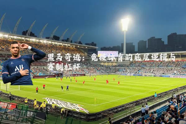 黑马奇迹:竞技体育的底层逻辑与赛制杠杆