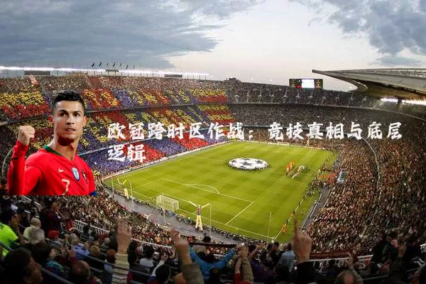 欧冠跨时区作战:竞技真相与底层逻辑