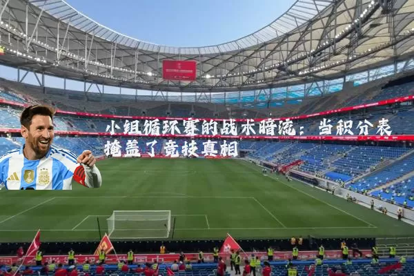 小组循环赛的战术暗流：当积分表掩盖了竞技真相