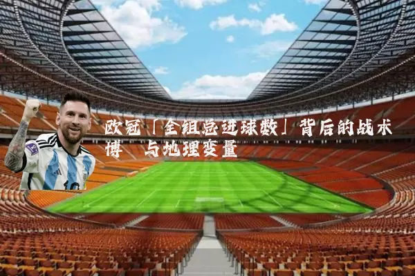 欧冠「全组总进球数」背后的战术博弈与地理变量